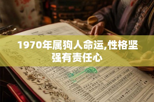 1970年属狗人命运,性格坚强有责任心