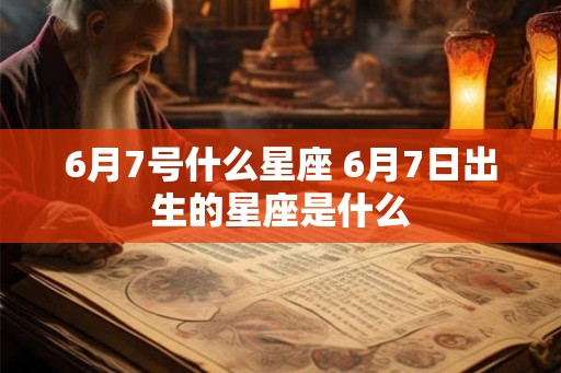6月7号什么星座 6月7日出生的星座是什么