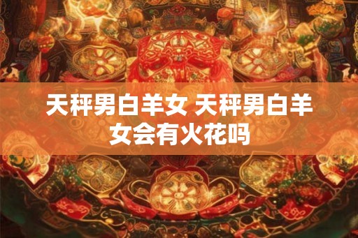 天秤男白羊女 天秤男白羊女会有火花吗