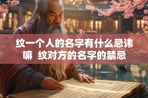 纹一个人的名字有什么忌讳嘛  纹对方的名字的禁忌