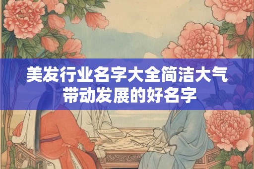 美发行业名字大全简洁大气 带动发展的好名字