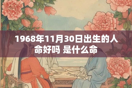 1968年11月30日出生的人命好吗 是什么命