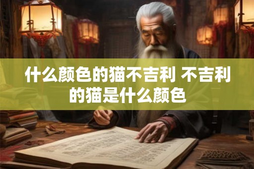 什么颜色的猫不吉利 不吉利的猫是什么颜色