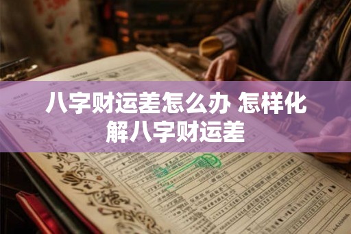 八字财运差怎么办 怎样化解八字财运差