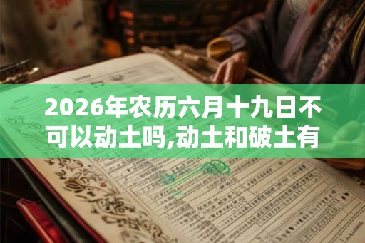 2026年农历六月十九日不可以动土吗,动土和破土有什么区别？