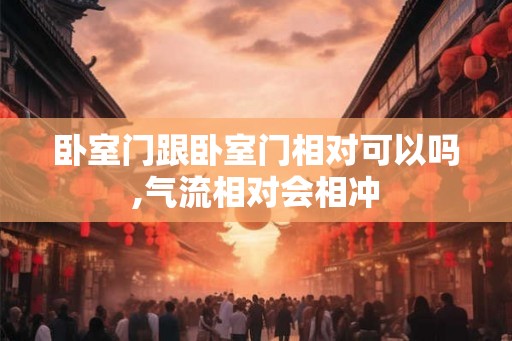 卧室门跟卧室门相对可以吗,气流相对会相冲 卧室门跟卧室门相对可以吗,气流相对会相冲