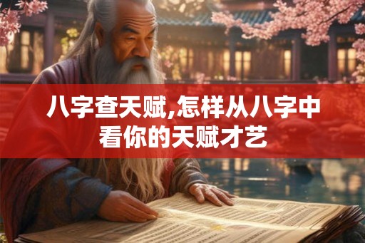 八字查天赋,怎样从八字中看你的天赋才艺