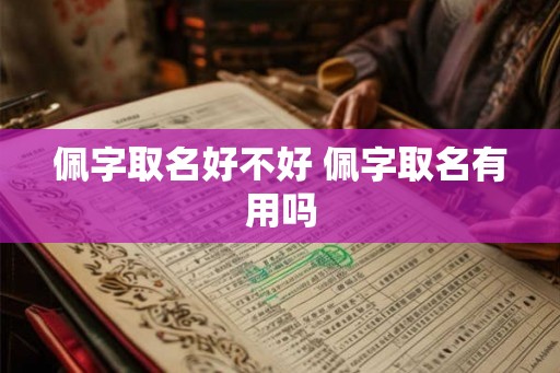 佩字取名好不好 佩字取名有用吗