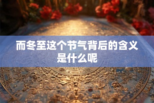 而冬至这个节气背后的含义是什么呢