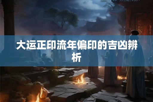 大运正印流年偏印的吉凶辨析