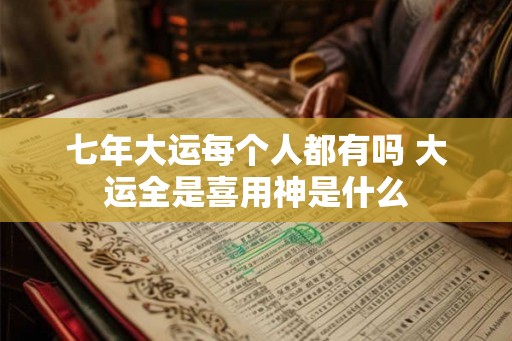七年大运每个人都有吗 大运全是喜用神是什么