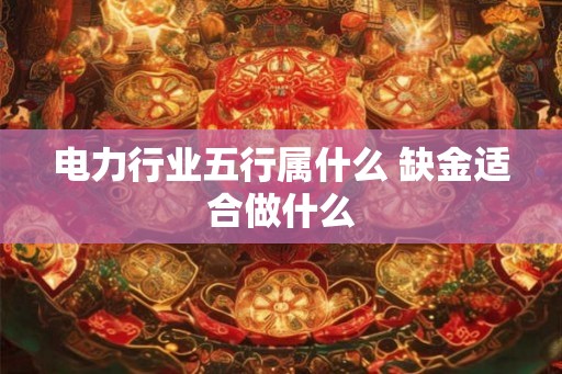 电力行业五行属什么 缺金适合做什么