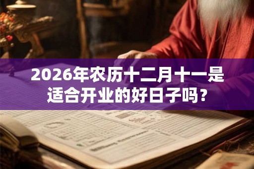 2026年农历十二月十一是适合开业的好日子吗？