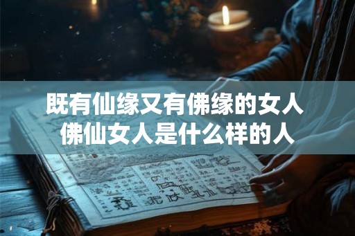 既有仙缘又有佛缘的女人 佛仙女人是什么样的人