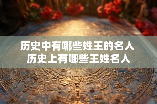 历史中有哪些姓王的名人 历史上有哪些王姓名人