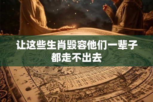 让这些生肖毁容他们一辈子都走不出去