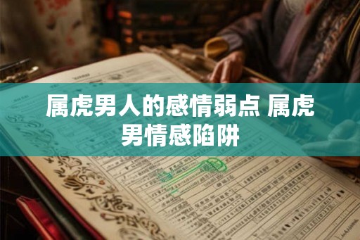 属虎男人的感情弱点 属虎男情感陷阱