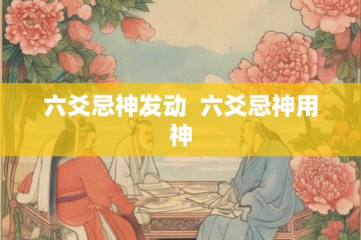 六爻忌神发动  六爻忌神用神