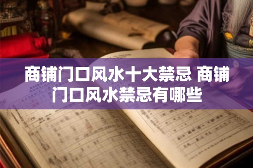 商铺门口风水十大禁忌 商铺门口风水禁忌有哪些 商铺门口风水十大禁忌 商铺门口风水禁忌有哪些