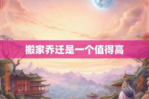 搬家乔迁是一个值得高