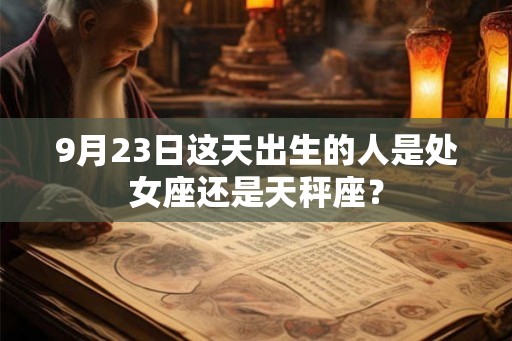 9月23日这天出生的人是处女座还是天秤座？