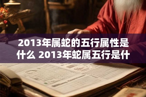 2013年属蛇的五行属性是什么 2013年蛇属五行是什么