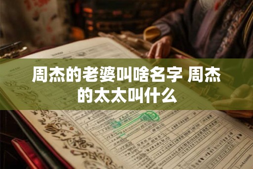 周杰的老婆叫啥名字 周杰的太太叫什么