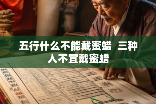 五行什么不能戴蜜蜡 三种人不宜戴蜜蜡 五行什么不能戴蜜蜡 三种人不宜戴蜜蜡