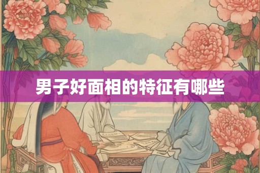 男子好面相的特征有哪些