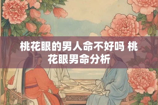 桃花眼的男人命不好吗 桃花眼男命分析