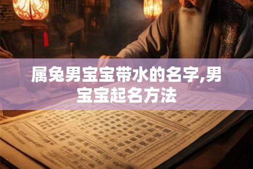 属兔男宝宝带水的名字,男宝宝起名方法
