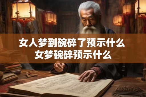 女人梦到碗碎了预示什么 女梦碗碎预示什么