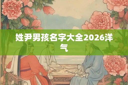 姓尹男孩名字大全2026洋气