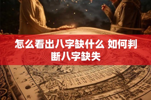 怎么看出八字缺什么 如何判断八字缺失