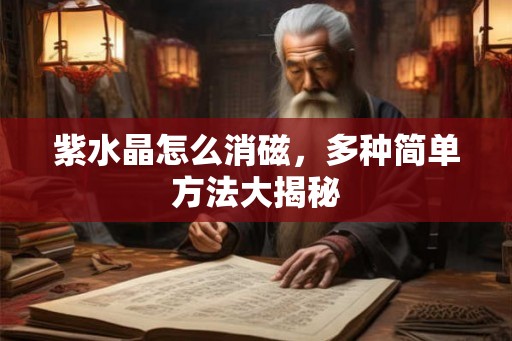 紫水晶怎么消磁，多种简单方法大揭秘