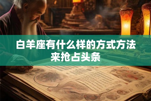 白羊座有什么样的方式方法来抢占头条