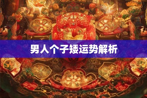 男人个子矮运势解析 男人个子矮运势解析