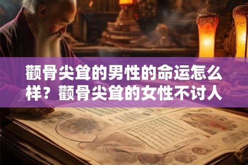 颧骨尖耸的男性的命运怎么样?颧骨尖耸的女性不讨人喜欢? 颧骨尖耸的男性的命运怎么样?颧骨尖耸的女性不讨人喜欢?