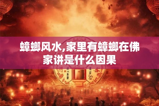 蟑螂风水,家里有蟑螂在佛家讲是什么因果 蟑螂风水,家里有蟑螂在佛家讲是什么因果