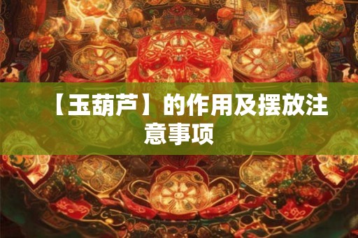 【玉葫芦】的作用及摆放注意事项
