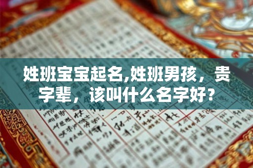 姓班宝宝起名,姓班男孩,贵字辈,该叫什么名字好? 姓班宝宝起名,姓班男孩,贵字辈,该叫什么名字好?