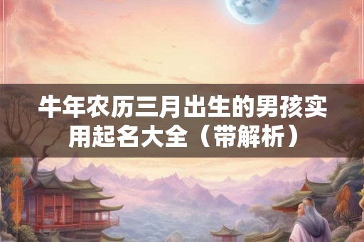 牛年农历三月出生的男孩实用起名大全（带解析）