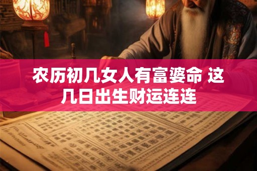 农历初几女人有富婆命 这几日出生财运连连