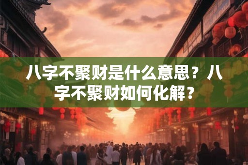 八字不聚财是什么意思？八字不聚财如何化解？