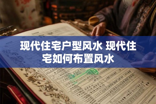 现代住宅户型风水 现代住宅如何布置风水 现代住宅户型风水 现代住宅如何布置风水