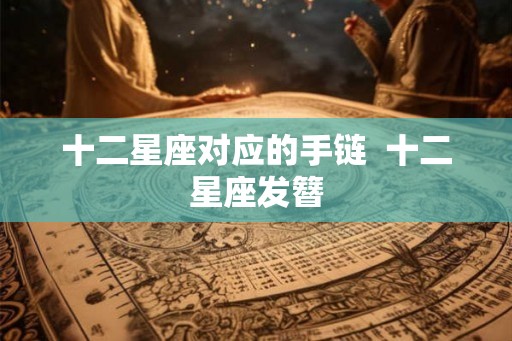 十二星座对应的手链  十二星座发簪
