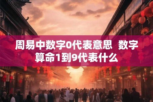 周易中数字0代表意思  数字算命1到9代表什么