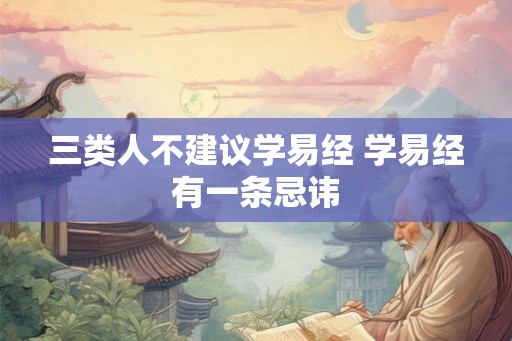 三类人不建议学易经 学易经有一条忌讳