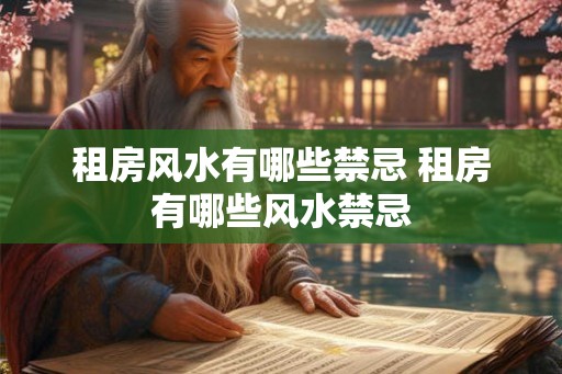 租房风水有哪些禁忌 租房有哪些风水禁忌