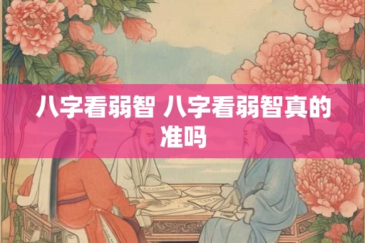 八字看弱智 八字看弱智真的准吗